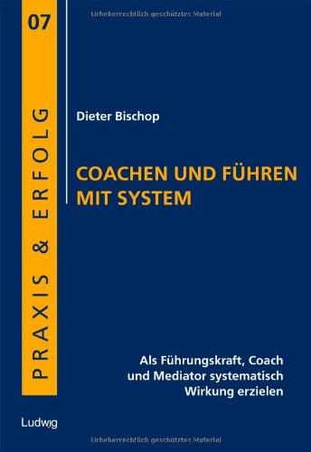 Coachen und Führen mit System: Als Führungskraft, Coach und Mediator systematisch Wirkung erzielen