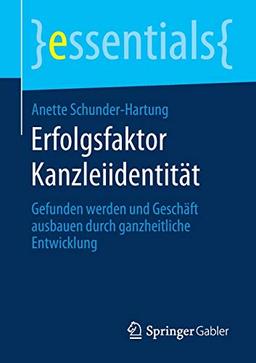 Erfolgsfaktor Kanzleiidentität: Gefunden werden und Geschäft ausbauen durch ganzheitliche Entwicklung (essentials)