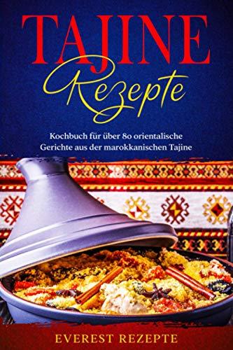 Tajine Rezepte: Kochbuch für über 80 orientalische Gerichte aus der marokkanischen Tajine