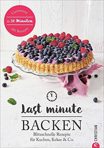 Backbuch: Last Minute Backen. Blitzschnelle Rezepte für Kuchen, Kekse & Co. Schnelle Kuchen und Backideen für Eilige. Ratzfatz-Rezepte für Hobbybäcker mit wenig Zeit.