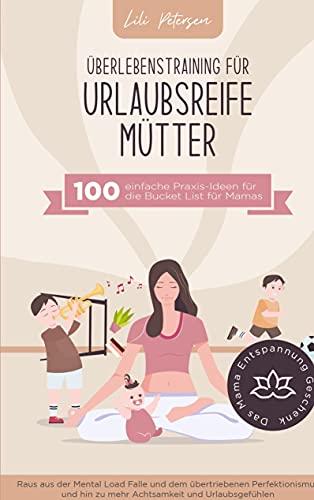 Überlebenstraining für urlaubsreife Mütter - 100 einfache Praxis-Ideen für die Bucket List für Mamas.: Raus aus der Mental Load Falle und dem ... Das Mama Entspannung Geschenk!