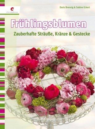 Frühlingsblumen: Zauberhafte Sträuße, Kränze & Gestecke