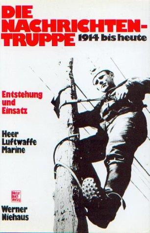 Die Nachrichtentruppe 1914 bis heute. Heer, Luftwaffe, Marine. Entstehung und Einsatz