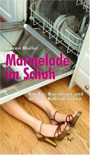 Marmelade im Schuh. Kinder, Karrieren und anderen Katastrophen