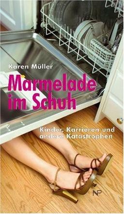 Marmelade im Schuh. Kinder, Karrieren und anderen Katastrophen