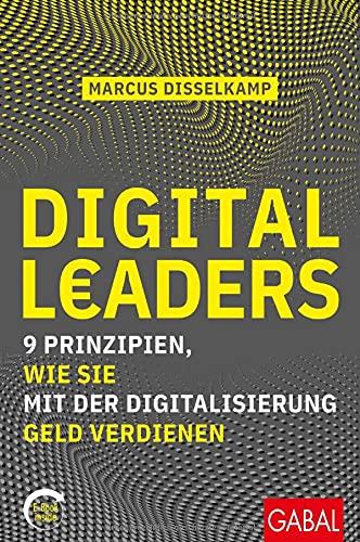 Digital Leaders: 9 Prinzipien, wie Sie mit der Digitalisierung Geld verdienen (mit E-Book inside) (Dein Business)