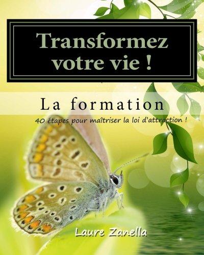 Transformer votre vie ! La formation: Apprenez à utiliser le pouvoir de vos pensées  pour créer la vie dont vous rêvez !