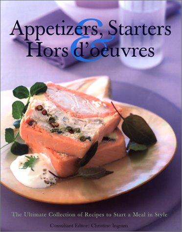 Appetizers, Starters & Hors D'Oeuvres: The Ultimte Collection of Recipes to Start a Meal in Style