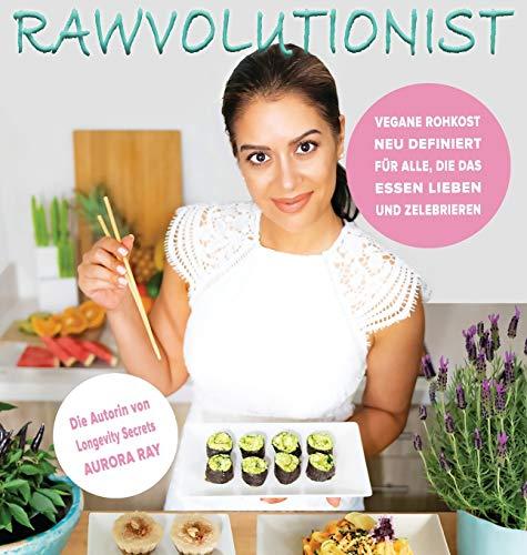 RAWVOLUTIONIST: Vegane Rohkost Neu Definiert Für Alle, Die Das Essen Lieben Und Zelebrieren