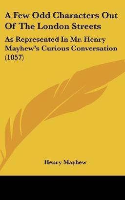 A Few Odd Characters Out Of The London Streets: As Represented In Mr. Henry Mayhew's Curious Conversation (1857)