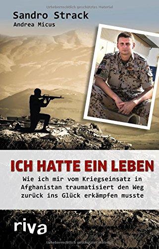 Ich hatte ein Leben: Wie ich mir vom Kriegseinsatz in Afghanistan traumatisiert den Weg zurück ins Glück erkämpfen musste