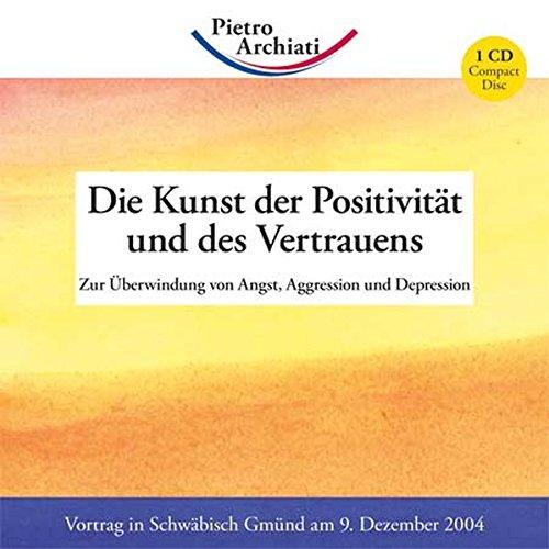 Die Kunst der Positivität und des Vertrauens: Zur Überwindung von Angst, Aggression und Depression (Vortragsmitschnitte)