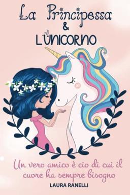 LA PRINCIPESSA E L'UNICORNO: Un vero amico è ciò di cui il cuore ha sempre bisogno. Favole per bambini che insegnano amicizia e lealtà.