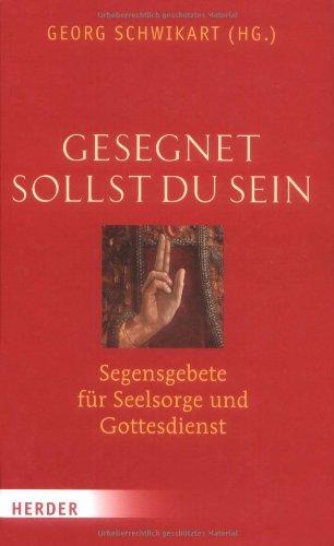 Gesegnet sollst du sein: Segensgebete für Seelsorge und Gottesdienst