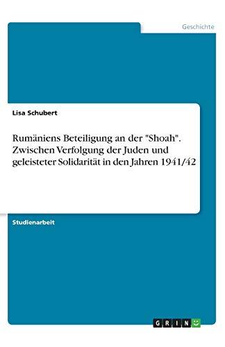 Rumäniens Beteiligung an der "Shoah". Zwischen Verfolgung der Juden und geleisteter Solidarität in den Jahren 1941/42