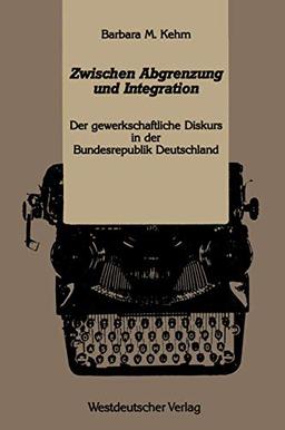 Zwischen Abgrenzung und Integration: Der Gewerkschaftliche Diskurs in der Bundesrepublik Deutschland Westdeutscher (Kulturwissenschaftliche Studien zur Deutschen Literatur) (German Edition)