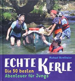 Echte Kerle: Die 50 besten Abenteuer für Jungs