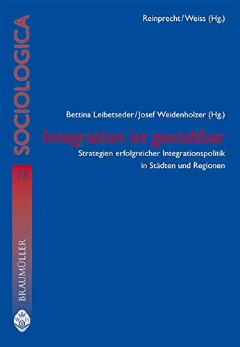 Integration ist gestaltbar: Strategien erfolgreicher Integrationspolitik in Städten und Regionen (Sociologica)