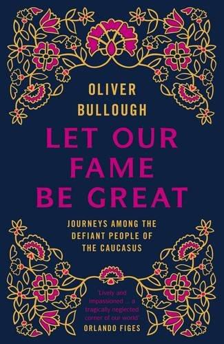 Let Our Fame Be Great: Journeys among the defiant people of the Caucasus