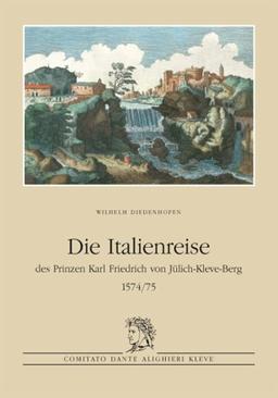 Die Italienreise des Prinzen Karl Friedrich von Jülich-Kleve-Berg 1574/75: Herausgegeben aus Anlass des 40-jährigen Bestehens 1968-2008