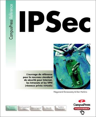 IPSec : l'ouvrage de référence pour le nouveau standard de sécurité pour Internet, les Intranets et les VPN (réseaux privés virtuels)