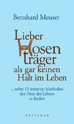 Lieber Hosenträger als gar keinen Halt im Leben: ... nebst 13 weiteren Methoden den Sinn des Lebens zu finden