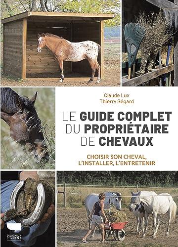 Le guide complet du propriétaire de chevaux : choisir son cheval, l'installer, l'entretenir