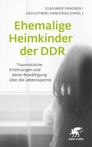 Ehemalige Heimkinder der DDR: Traumatische Erfahrungen und deren Bewältigung über die Lebensspanne