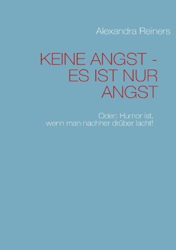 KEINE ANGST - ES IST NUR ANGST: Oder: Humor ist, wenn man nachher drüber lacht!