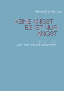 KEINE ANGST - ES IST NUR ANGST: Oder: Humor ist, wenn man nachher drüber lacht!