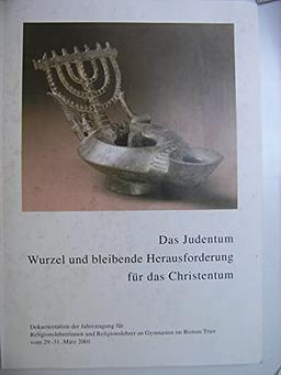 Das Judentum : Wurzel und bleibende Herausforderung für das Christentum ; Dokumentation der Jahrestagung für Religionslehrerinnen und Religionslehrer an Gymnasien im Bistum Trier vom 29. - 31. 03. 2001