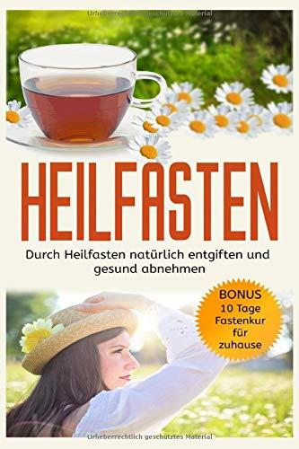 Heilfasten: Durch Heilfasten natürlich entgiften und gesund abnehmen! Bonus: 10 Tage Fastenkur für zuhause