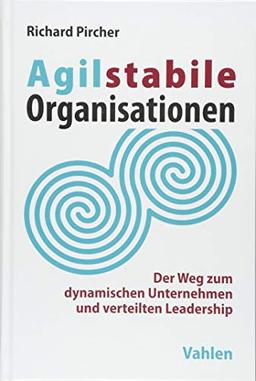 Agilstabile Organisationen: Der Weg zum dynamischen Unternehmen und verteilten Leadership