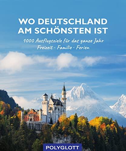 Wo Deutschland am schönsten ist: 1000 Ausflugsziele fürs ganze Jahr - Freizeit - Familie - Ferienideen