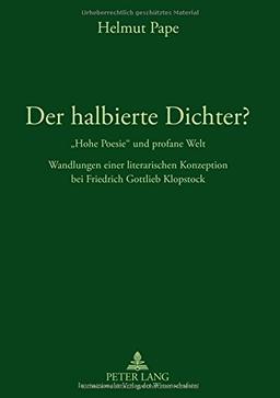 Der halbierte Dichter? - «Hohe Poesie» und profane Welt: Wandlungen einer literarischen Konzeption bei Friedrich Gottlieb Klopstock