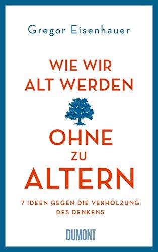 Wie wir alt werden, ohne zu altern: 7 Ideen gegen die Verholzung des Denkens