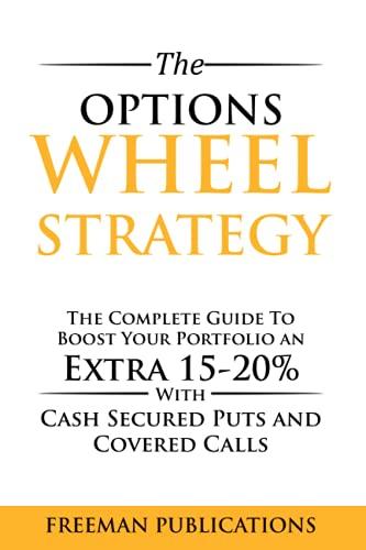 The Options Wheel Strategy: The Complete Guide To Boost Your Portfolio An Extra 15-20% With Cash Secured Puts And Covered Calls (Options Trading for Beginners, Band 4)