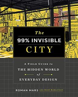 The 99% Invisible City: A Field Guide to the Hidden World of Everyday Design