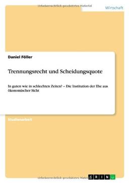 Trennungsrecht und Scheidungsquote: In guten wie in schlechten Zeiten? - Die Institution der Ehe aus ökonomischer Sicht