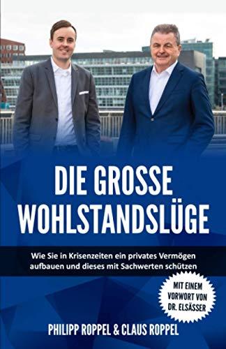 Die große Wohlstandslüge: Wie Sie in Krisenzeiten ein privates Vermögen aufbauen und dieses mit Sachwerten schützen