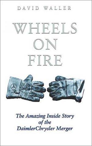 Wheels on Fire: The Amazing Inside Story of the Daimler Chrysler Merger: The True Inside Story of the DaimlerChrysler Merger