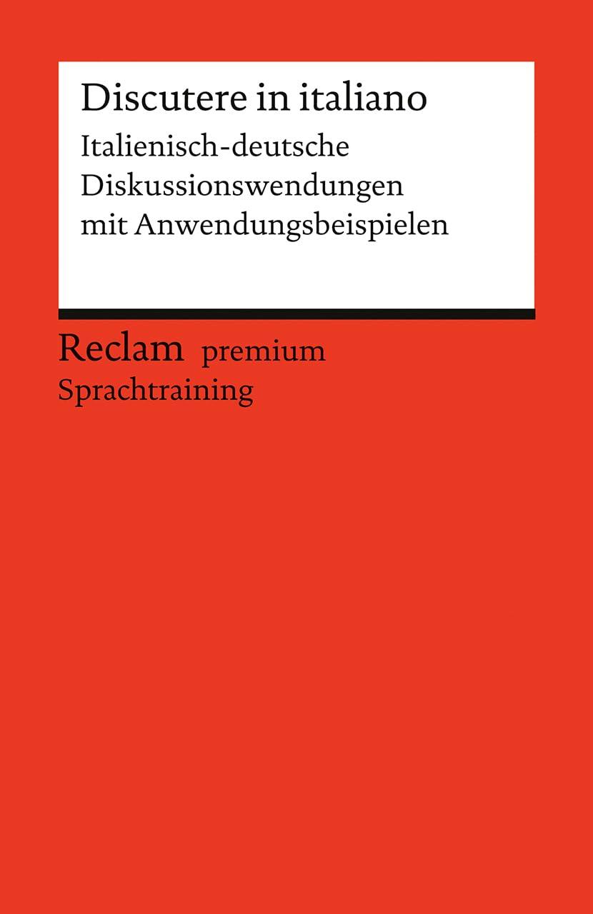 Discutere in italiano. Italienisch-deutsche Diskussionswendungen mit Anwendungsbeispielen: Niveau B1–B2 (GER). Reclam premium Sprachtraining (Reclams Universal-Bibliothek)