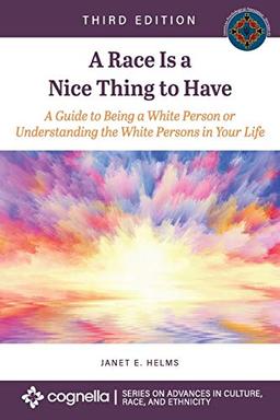 A Race Is a Nice Thing to Have: A Guide to Being a White Person or Understanding the White Persons in Your Life (Advances in Culture, Race, and Ethnicity)