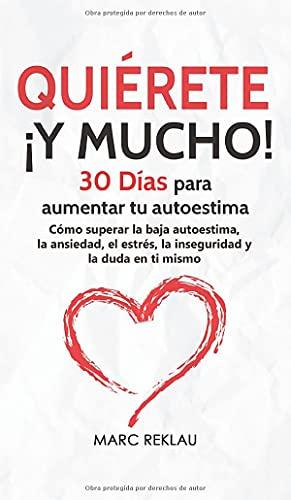 Quiérete ¡Y MUCHO!: 30 Días para aumentar tu autoestima. Cómo superar la baja autoestima, la ansiedad, el estrés, la inseguridad y la duda en ti mismo (Hábitos Que Cambiarán Tu Vida, Band 4)