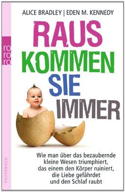 Raus kommen sie immer: Wie man über das bezaubernde kleine Wesen triumphiert, das einem den Körper ruiniert, die Liebe gefährdet und den Schlaf raubt