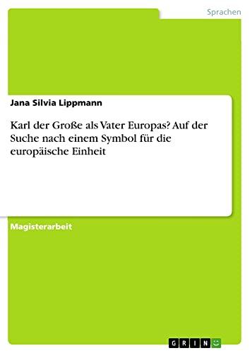 Karl der Große als Vater Europas? Auf der Suche nach einem Symbol für die europäische Einheit: Magisterarbeit