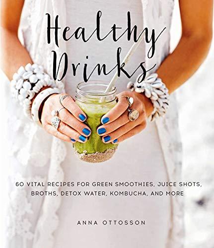 Healthy Drinks: 60 Vital Recipes for Green Smoothies, Juice Shots, Broths, Detox Water, Kombucha, and More