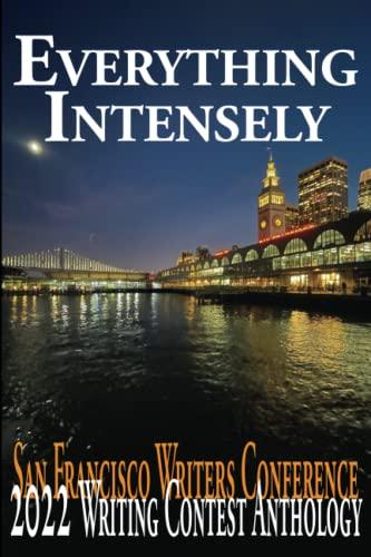 Everything Intensely: San Francisco Writers Conference 2022 Writing Contest Anthology: The San Francisco Writers Conference 2022 Writing Contest ... Conference Writing Contest Anthologies)