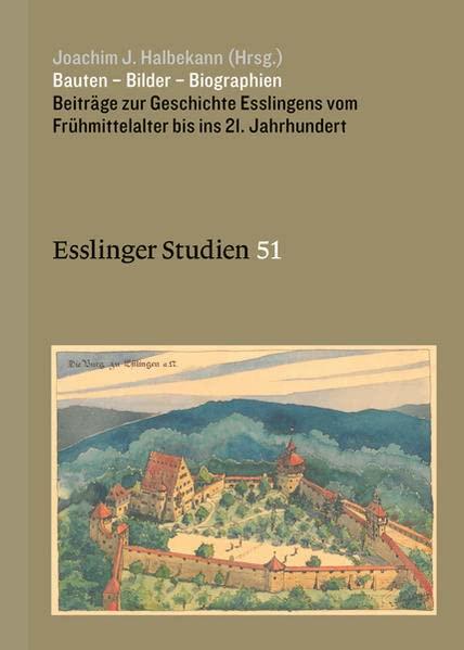 Bauten – Bilder – Biographien: Beiträge zur Geschichte Esslingens vom Frühmittelalter bis ins 21. Jahrhundert (Esslinger Studien)