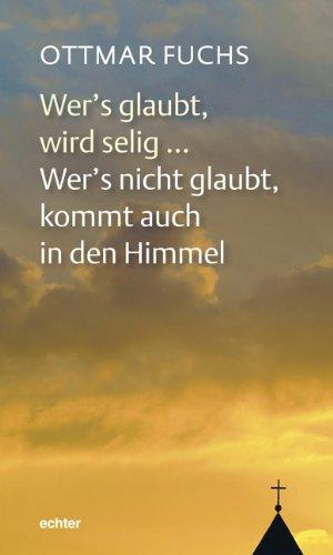 Wer's glaubt, wird selig  Wer's nicht glaubt, kommt auch in den Himmel